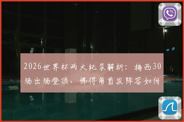 2026世界杯两大纪录解析：梅西30场出场登顶，佛得角首发阵容如何创造76年历史