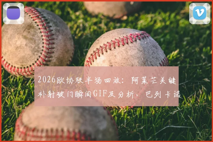 2026欧协联半场回放:阿莱芒关键补射破门瞬间GIF及分析,巴列卡诺1-0斯特拉斯堡上半场录像集锦