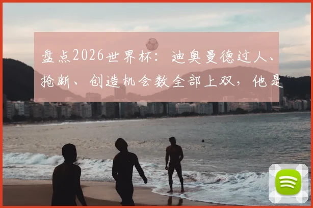 盘点2026世界杯：迪奥曼德过人、抢断、创造机会数全部上双，他是如何做到的？