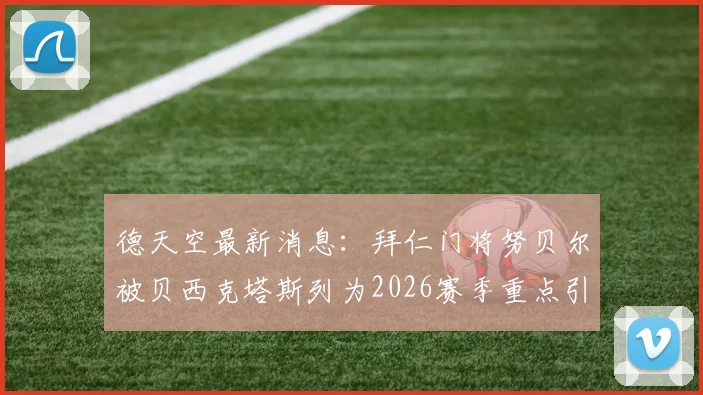 德天空最新消息:拜仁门将努贝尔被贝西克塔斯列为2026赛季重点引援目标,转会可能性分析