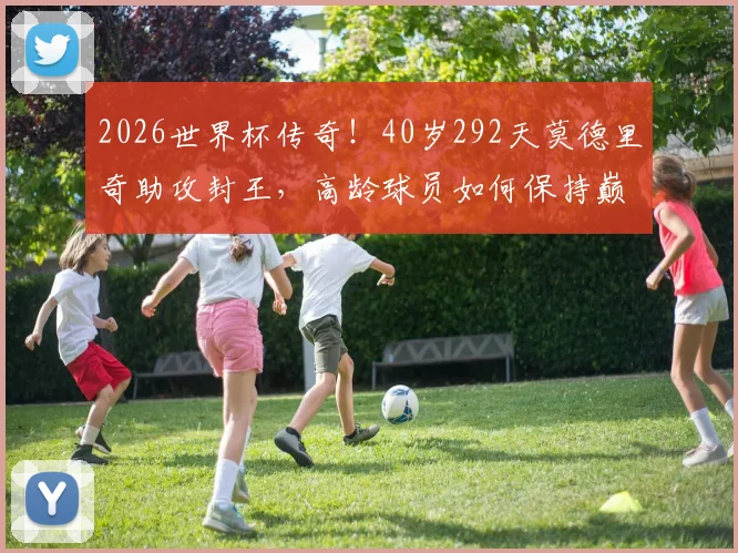 2026世界杯传奇!40岁292天莫德里奇助攻封王,高龄球员如何保持巅峰状态全解析