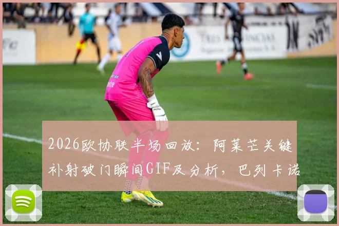 2026欧协联半场回放：阿莱芒关键补射破门瞬间GIF及分析，巴列卡诺1-0斯特拉斯堡上半场录像集锦