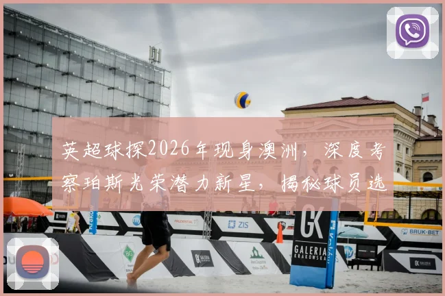 英超球探2026年现身澳洲,深度考察珀斯光荣潜力新星,揭秘球员选拔全流程