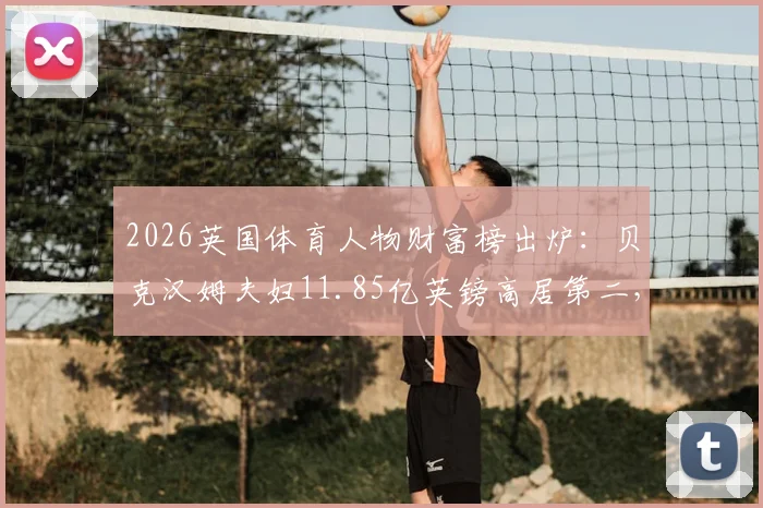 2026英国体育人物财富榜出炉:贝克汉姆夫妇11.85亿英镑高居第二,财富构成与排名前十全解析