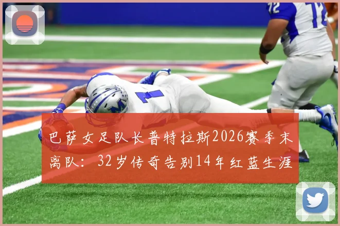巴萨女足队长普特拉斯2026赛季末离队：32岁传奇告别14年红蓝生涯，离队原因与未来去向深度分析