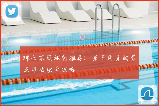 瑞士家庭旅行推荐:亲子同乐的景点与活动全攻略