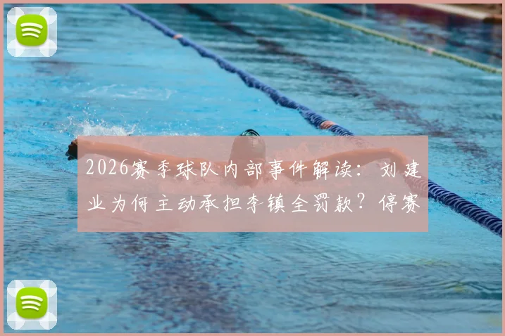 2026赛季球队内部事件解读:刘建业为何主动承担李镇全罚款?停赛期间主力奖金发放引热议