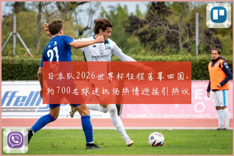 日本队2026世界杯征程落幕回国，约700名球迷机场热情迎接引热议，现场照片与球迷文化深度解读