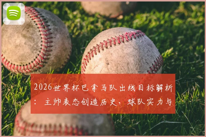 2026世界杯巴拿马队出线目标解析:主帅表态创造历史,球队实力与小组赛前景深度展望