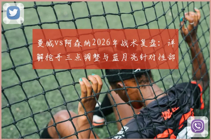 曼城vs阿森纳2026年战术复盘:详解枪手三点调整与蓝月亮针对性部署,英超争冠格局就此改变?